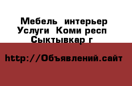 Мебель, интерьер Услуги. Коми респ.,Сыктывкар г.